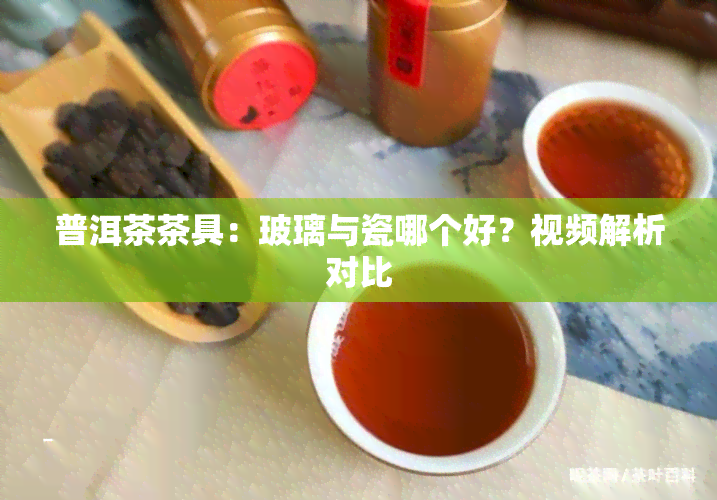 普洱茶茶具：玻璃与瓷哪个好？视频解析对比