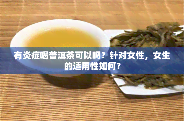 有炎症喝普洱茶可以吗？针对女性，女生的适用性如何？