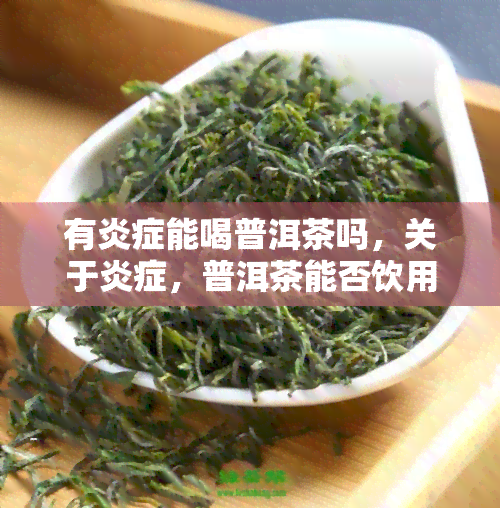 有炎症能喝普洱茶吗，关于炎症，普洱茶能否饮用？