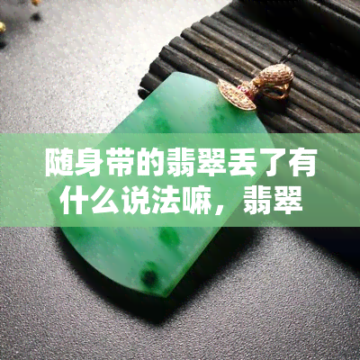 随身带的翡翠丢了有什么说法嘛，翡翠丢失：随身携带的意义与可能的影响