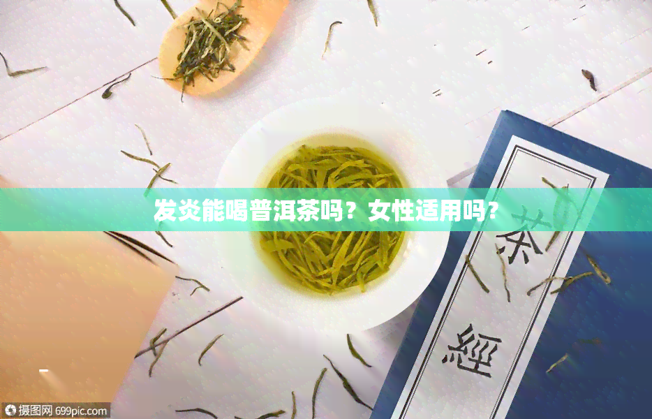 发炎能喝普洱茶吗？女性适用吗？