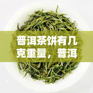 普洱茶饼有几克重量，普洱茶饼标准重量解析，你所不知道的普洱茶知识