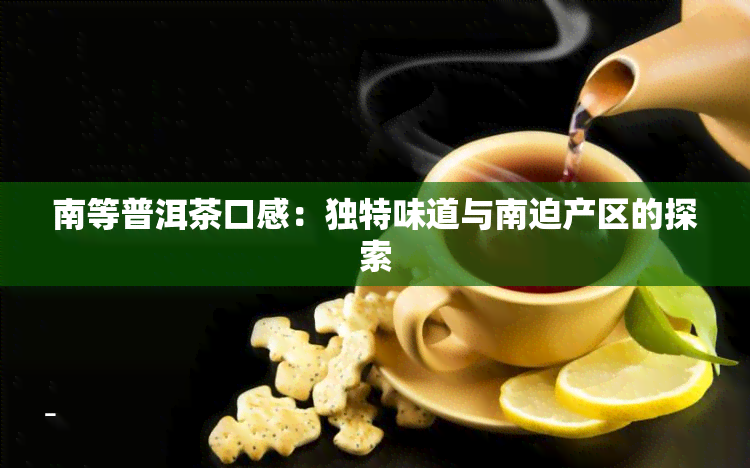 南等普洱茶口感：独特味道与南迫产区的探索