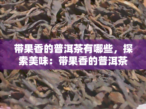 带果香的普洱茶有哪些，探索美味：带果香的普洱茶品种介绍