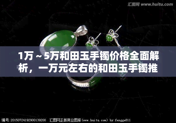 1万～5万和田玉手镯价格全面解析，一万元左右的和田玉手镯推荐