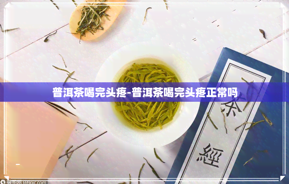 普洱茶喝完头疼-普洱茶喝完头疼正常吗