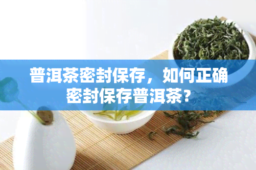 普洱茶密封保存，如何正确密封保存普洱茶？