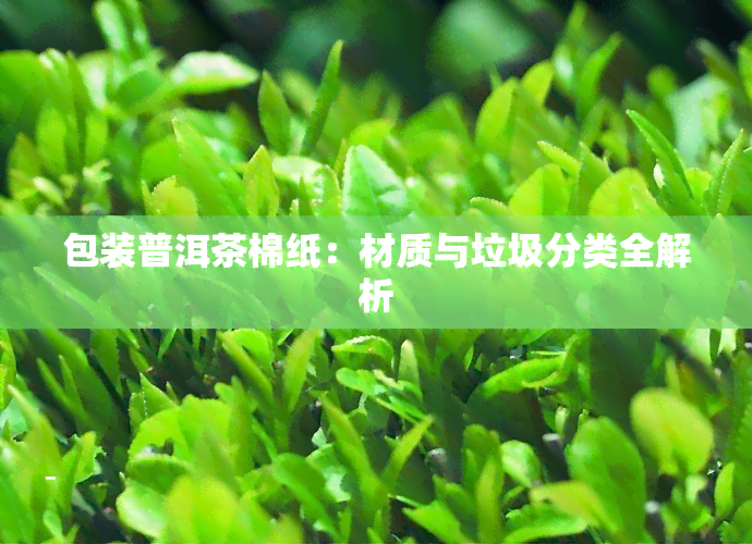 包装普洱茶棉纸：材质与垃圾分类全解析