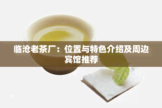 临沧老茶厂：位置与特色介绍及周边宾馆推荐