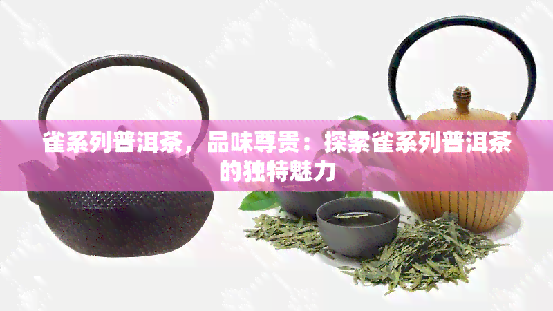 雀系列普洱茶，品味尊贵：探索雀系列普洱茶的独特魅力