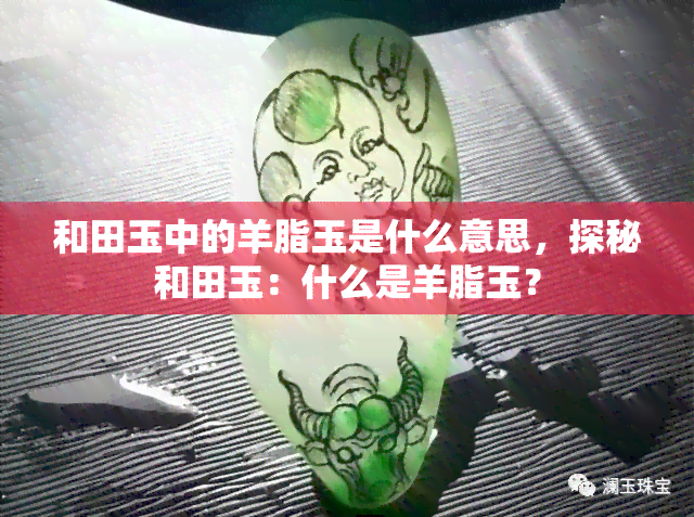 和田玉中的羊脂玉是什么意思，探秘和田玉：什么是羊脂玉？