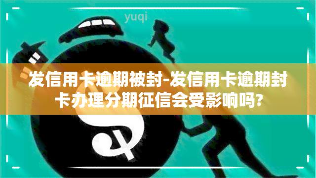 发信用卡逾期被封-发信用卡逾期封卡办理分期会受影响吗?