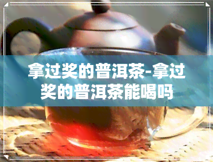 拿过奖的普洱茶-拿过奖的普洱茶能喝吗