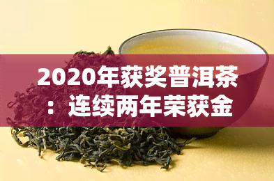 2020年获奖普洱茶：连续两年荣获金奖，品质越备受赞誉！