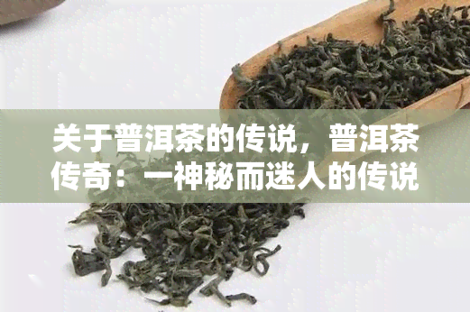 关于普洱茶的传说，普洱茶传奇：一神秘而迷人的传说