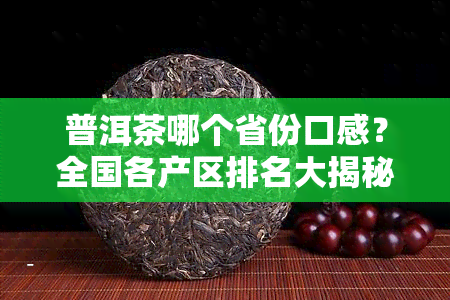 普洱茶哪个省份口感？全国各产区排名大揭秘！