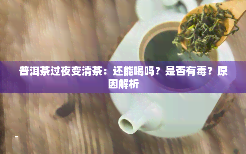 普洱茶过夜变清茶：还能喝吗？是否有？原因解析