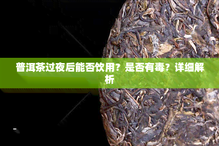 普洱茶过夜后能否饮用？是否有？详细解析