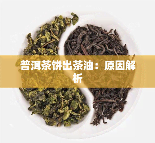 普洱茶饼出茶油：原因解析