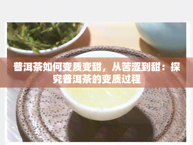 普洱茶如何变质变甜，从苦涩到甜：探究普洱茶的变质过程