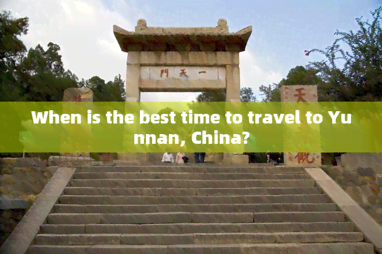 When is the best time to travel to Yunnan, China?