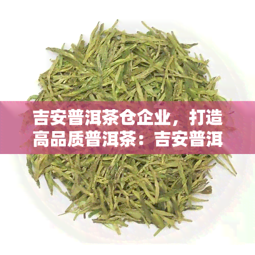 吉安普洱茶仓企业，打造高品质普洱茶：吉安普洱茶仓企业的专业之路