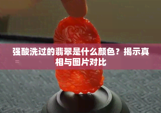 强酸洗过的翡翠是什么颜色？揭示真相与图片对比