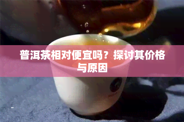 普洱茶相对便宜吗？探讨其价格与原因