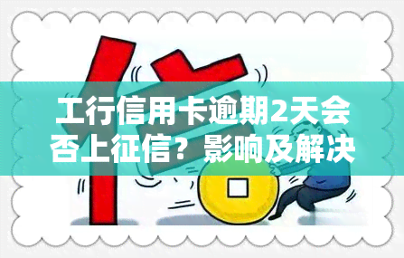 工行信用卡逾期2天会否上？影响及解决方法解析