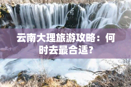 云南大理旅游攻略：何时去最合适？