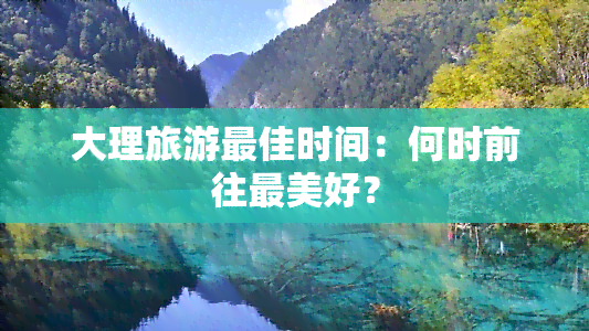 大理旅游更佳时间：何时前往最美好？