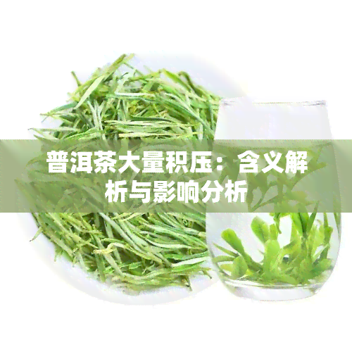 普洱茶大量积压：含义解析与影响分析