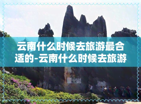 云南什么时候去旅游最合适的-云南什么时候去旅游最合适的季节