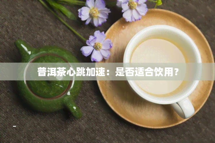 普洱茶心跳加速：是否适合饮用？