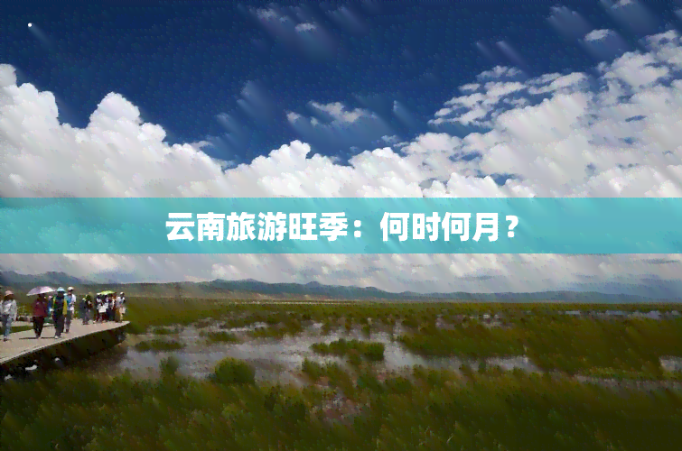 云南旅游旺季：何时何月？