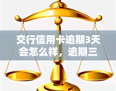 交行信用卡逾期3天会怎么样，逾期三天：交通银行信用卡会产生哪些后果？