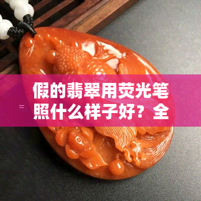 假的翡翠用荧光笔照什么样子好？全解及图片展示