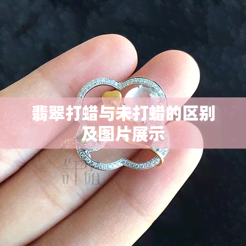 翡翠打蜡与未打蜡的区别及图片展示