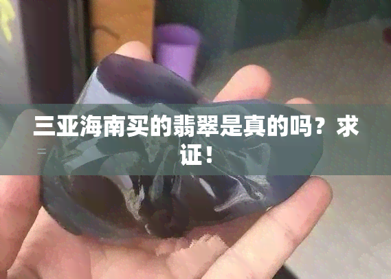 三亚海南买的翡翠是真的吗？求证！