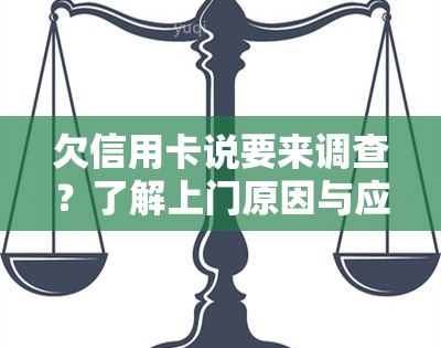 欠信用卡说要来调查？了解上门原因与应对策略