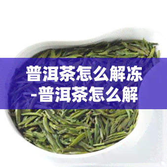 普洱茶怎么解冻-普洱茶怎么解冻最快