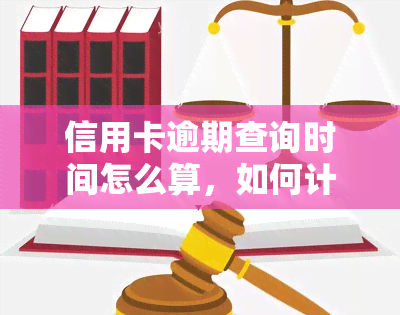 信用卡逾期查询时间怎么算，如何计算信用卡逾期的查询时间？