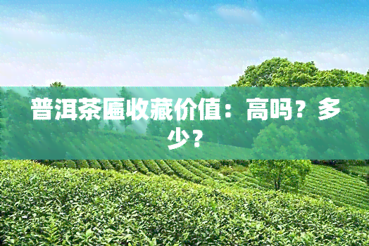 普洱茶匾收藏价值：高吗？多少？