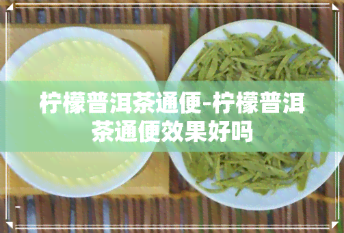 柠檬普洱茶通便-柠檬普洱茶通便效果好吗