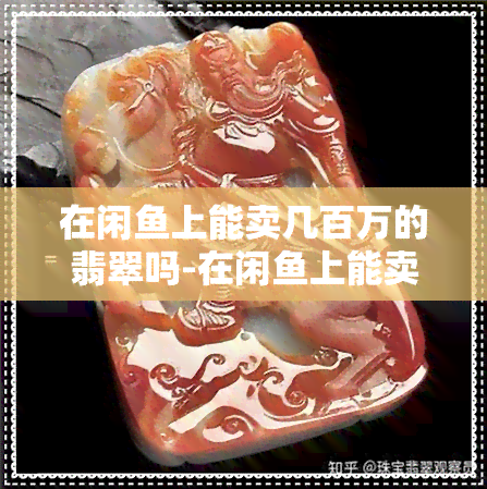 在闲鱼上能卖几百万的翡翠吗-在闲鱼上能卖几百万的翡翠吗是真的吗