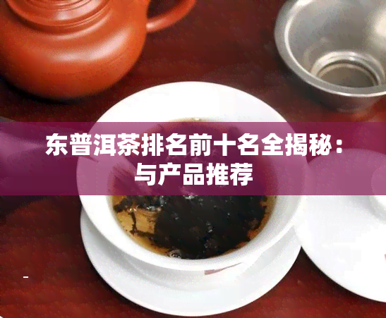 东普洱茶排名前十名全揭秘：与产品推荐