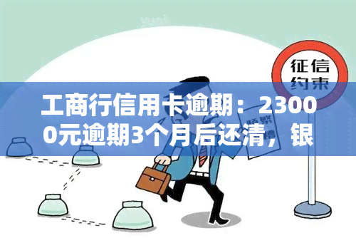 工商行信用卡逾期：23000元逾期3个月后还清，银行是否会起诉？