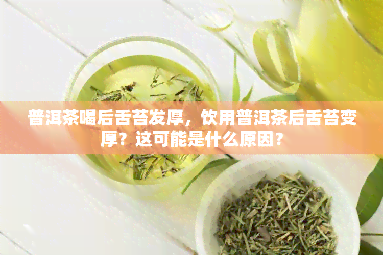 普洱茶喝后舌苔发厚，饮用普洱茶后舌苔变厚？这可能是什么原因？