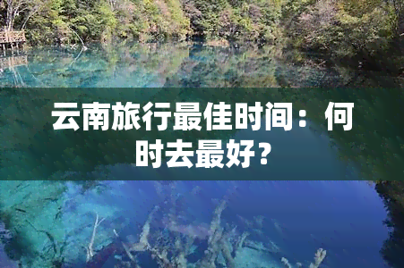 云南旅行更佳时间：何时去更好？