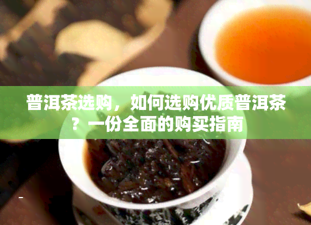 普洱茶选购，如何选购优质普洱茶？一份全面的购买指南